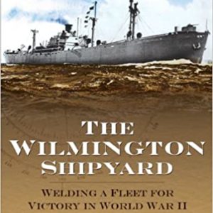 The Wilmington Shipyard: Welding a Fleet for Victory in World War II